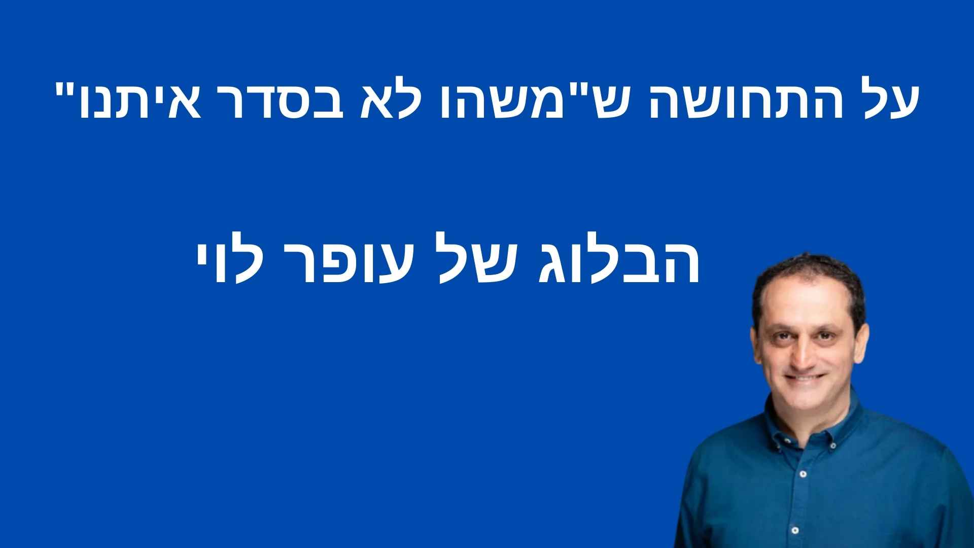 על התחושה ש"משהו לא בסדר איתנו" - עופר לוי