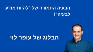 הבעיה החמורה של "להיות מוּדָע לבעיה"! - עופר לוי