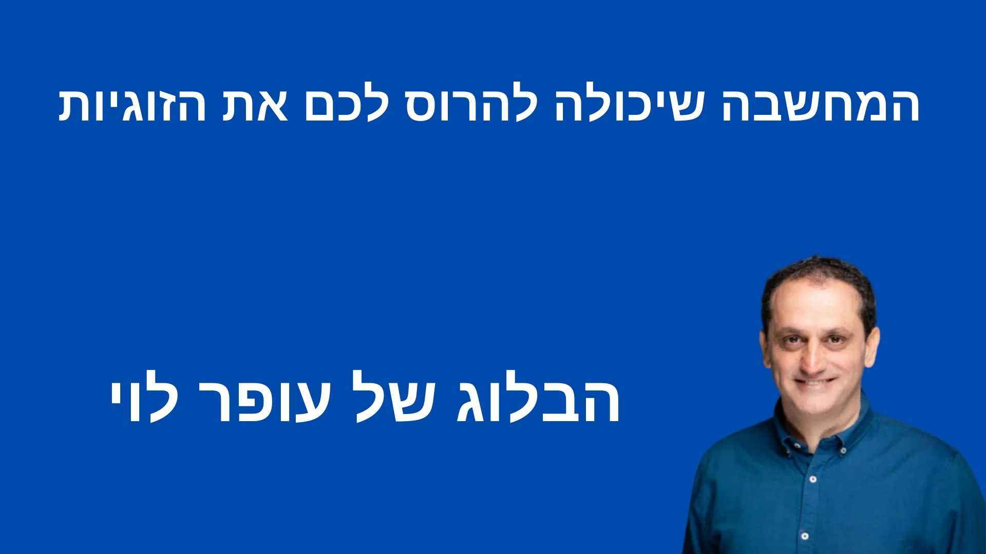 המחשבה שיכולה להרוס לך את הזוגיות - עופר לוי בלוג